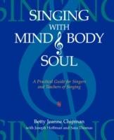 Singing with Mind, Body, and Soul: A Practical Guide for Singers and Teachers of Singing - Betty Jeanne Chipman - cover