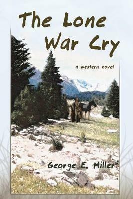 The Lone War Cry: A Western Novel - George E Miller - cover