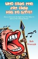 Who Says the Fat Lady Has to Sing? How to Overcome the Eight Fears That Make Us Quit on Our Lifelong Dreams - Bob Wosczyk - cover