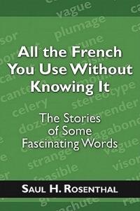 All the French You Use Without Knowing It: The Stories of Some Fascinating Words - Saul H Rosenthal - cover
