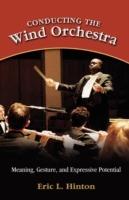 Conducting the Wind Orchestra: Meaning, Gesture, and Expressive Potential - Eric L Hinton - cover