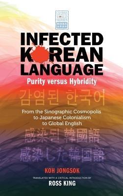Infected Korean Language, Purity Versus Hybridity: From the Sinographic Cosmopolis to Japanese Colonialism to Global English - Jongsok Koh - cover