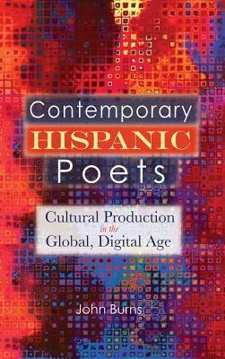 Contemporary Hispanic Poets: Cultural Production in the Global, Digital Age - John Burns - cover