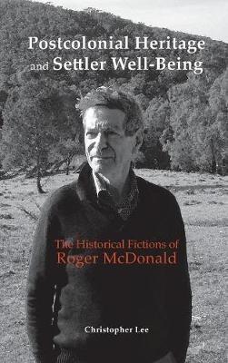 Postcolonial Heritage and Settler Well-Being: The Historical Fictions of Roger McDonald - Christopher Lee - cover