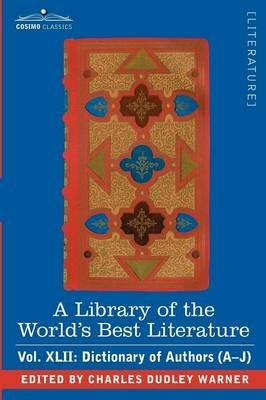 A Library of the World's Best Literature - Ancient and Modern - Vol.XLII (Forty-Five Volumes); Dictionary of Authors (A-J) - Charles Dudley Warner - cover