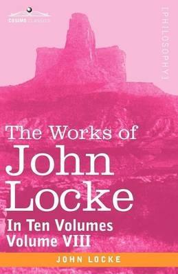 The Works of John Locke, in Ten Volumes - Vol. VIII - John Locke - cover