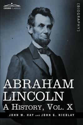 Abraham Lincoln: A History, Vol.X (in 10 Volumes) - John M Hay,John George Nicolay - cover