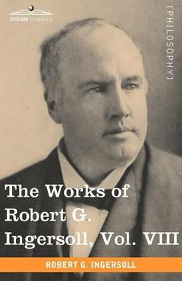 The Works of Robert G. Ingersoll, Vol. VIII (in 12 Volumes) - Robert Green Ingersoll - cover