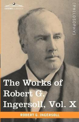 The Works of Robert G. Ingersoll, Vol. X (in 12 Volumes) - Robert Green Ingersoll - cover