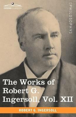 The Works of Robert G. Ingersoll, Vol. XII (in 12 Volumes) - Robert Green Ingersoll - cover