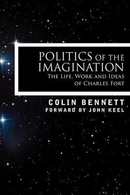 Politics of the Imagination: The Life, Work and Ideas of Charles Fort - Colin Bennett - cover