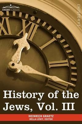 History of the Jews, Vol. III (in Six Volumes): From the Revolt Against the Zendik (511 C.E.) to the Capture of St. Jean D'Acre by the Mahometans (129 - Heinrich Graetz - cover