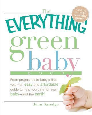 The "Everything" Green Baby Book: From Pregnancy to Baby's First Year - An Easy and Affordable Guide to Help Moms Care for Their Baby - and for the Earth! - Jenn Savedge - cover