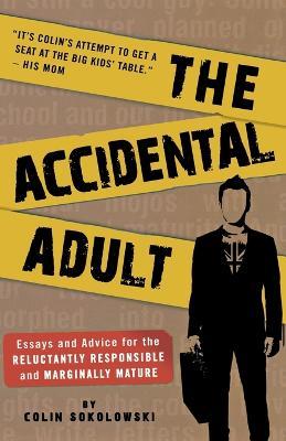 The Accidental Adult: Essays and Advice for the Reluctantly Responsible and Marginally Mature - Colin Sokolowski - cover