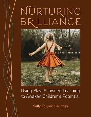 Nurturing Brilliance: Using Play-Activated Learning to Awaken Children's Potential - Sally Fowler Haughey - cover