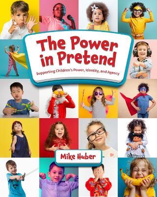 The Power in Pretend: Supporting Children's Power, Identity, and Agency - Mike Huber - cover