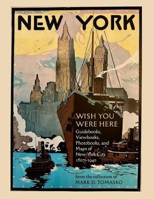 Wish You Were Here: Guidebooks, Viewbooks, Photobooks, and Maps of New York City 1807-1940 - Mark D. Tomasko - cover