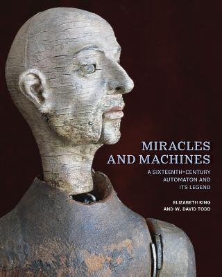 Miracles and Machines: A Sixteenth-Century Automaton and Its Legend - Elizabeth King,W. David Todd - cover