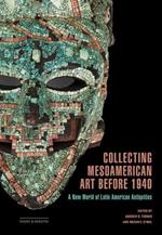Collecting Mesoamerican Art before 1940: A New World of Latin American Antiquities