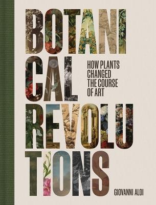 Botanical Revolutions: How Plants Changed the Course of Art - Giovanni Aloi - cover