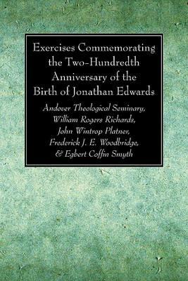 Exercises Commemorating the Two-Hundredth Anniversary of the Birth of Jonathan Edwards - William Rogers Richards,John Wintrop Platner,Frederick J E Woodbridge - cover