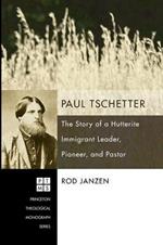 Paul Tschetter: the Story of a Hutterite Immigrant Leader, Pioneer, and Pastor