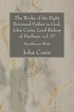 The Works of the Right Reverend Father in God, John Cosin, Lord Bishop of Durham. vol. IV