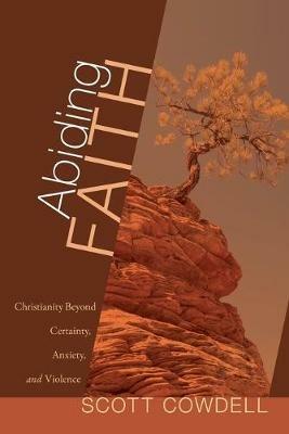 Abiding Faith: Christianity Beyond Certainty, Anxiety, and Violence - Scott Cowdell - cover