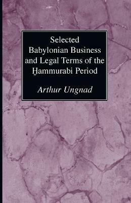 Selected Babylonian Business and Legal Terms of the Hammurabi Period - Arthur Ungnad - cover