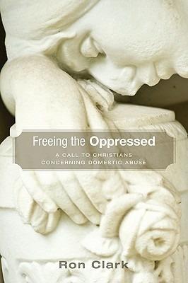 Freeing the Oppressed: A Call to Christians Concerning Domestic Abuse - Ron Clark - cover