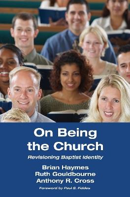 On Being the Church: Revisioning Baptist Identity - Brian Haymes,Ruth Gouldbourne,Anthony R Cross - cover