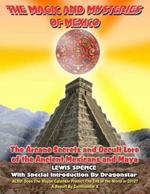 The Magick and Mysteries of Mexico: Arcane Secrets and Occult Lore of the Ancient Mexicans and Maya