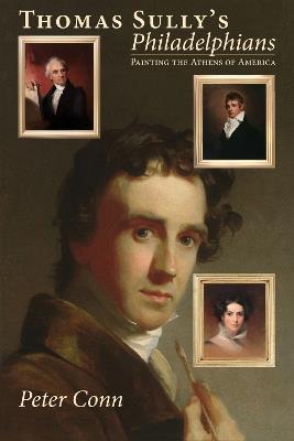 Thomas Sully's Philadelphians: Painting the Athens of America - Peter Conn - cover