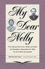 My Dear Nelly: The Selected Civil War Letters of General Orlando M. Poe to His Wife Eleanor