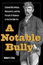 A Notable Bully: Colonel Billy Wilson, Masculinity, and the Pursuit of Violence in the Civil War Era