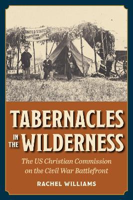 Tabernacles in the Wilderness: The US Christian Commission on the Civil War Battlefront - Rachel Williams - cover