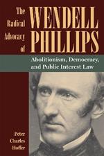 The Radical Advocacy of Wendell Phillips: Abolitionism, Democracy, and Public Interest Law