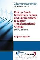 How to Coach Individuals, Teams and Organizations to Master Transformational Change