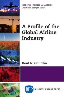 A Profile of the Global Airline Industry - Kent N. Gourdin - cover