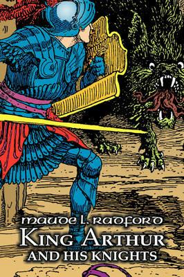 King Arthur and His Knights by Maude L. Radford, Fiction, Legends, Myths, & Fables - Arthurian - Maude L Radford - cover