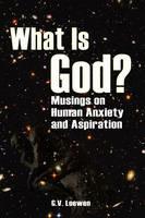 What Is God? Musings on Human Anxiety and Aspirations - Gregory Loewen - cover