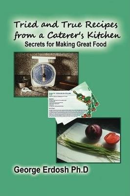 Tried and True Recipes from a Caterer's Kitchen - The Secrets of Great Foods - Erdosh George - cover