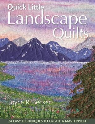 Quick Little Landscape Quilts: 24 Easy Techniques to Create a Masterpiece - Joyce R. Becker - cover