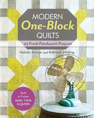 Modern One Block Quilts: 22 Fresh Patchwork Projects  - Natalia Whiting Bonner,Kathleen Whiting - cover