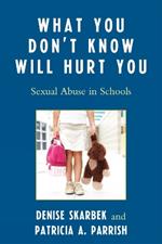 What You Don't Know Will Hurt You: Sexual Abuse in Schools