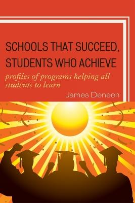 Schools That Succeed, Students Who Achieve: Profiles of Programs Helping All Students to Learn - James Deneen - cover
