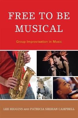 Free to Be Musical: Group Improvisation in Music - Lee Higgins,Patricia Shehan Campbell - cover