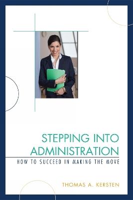 Stepping into Administration: How to Succeed in Making the Move - Thomas A. Kersten - cover