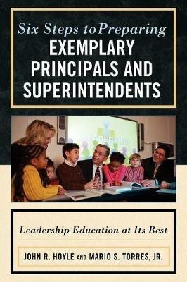 Six Steps to Preparing Exemplary Principals and Superintendents: Leadership Education at Its Best - John Hoyle,Mario S. Torres - cover