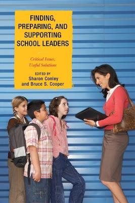 Finding, Preparing, and Supporting School Leaders: Critical Issues, Useful Solutions - Sharon Conley,Bruce S. Cooper - cover